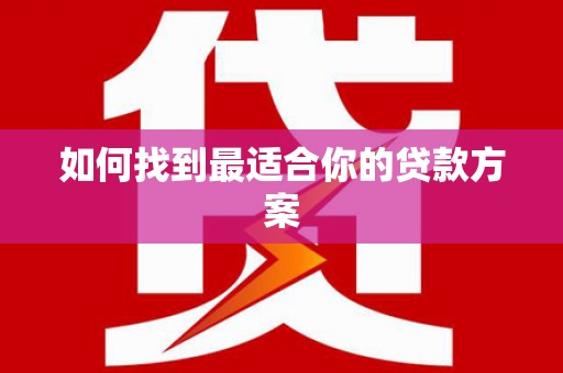 上饶如何找到最适合你的贷款方案