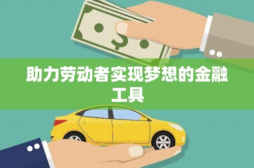 上饶助力劳动者实现梦想的金融工具