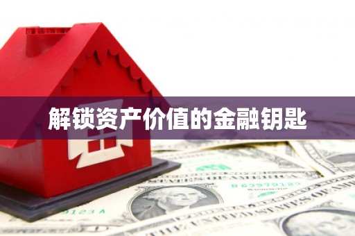 上饶解锁资产价值的金融钥匙