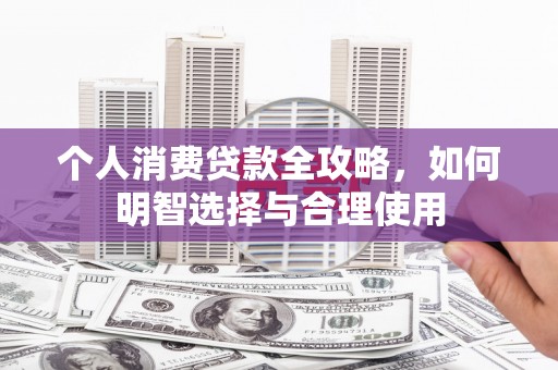 上饶个人消费贷款全攻略，如何明智选择与合理使用
