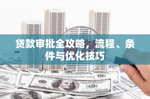 上饶贷款审批全攻略，流程、条件与优化技巧