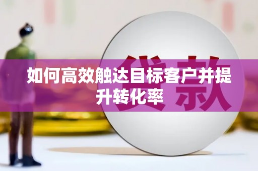 上饶如何高效触达目标客户并提升转化率