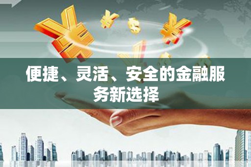 上饶便捷、灵活、安全的金融服务新选择