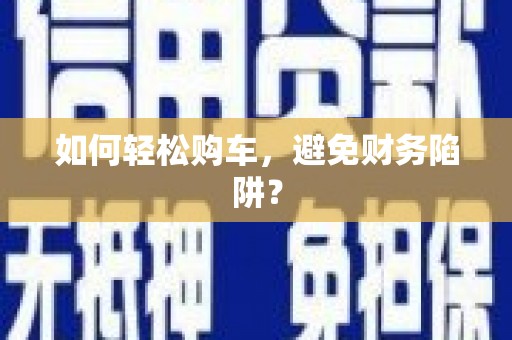上饶如何轻松购车，避免财务陷阱？