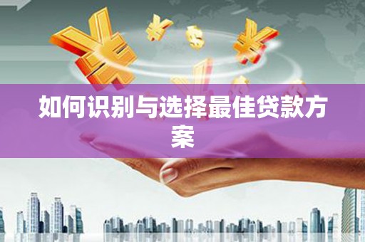 上饶如何识别与选择最佳贷款方案