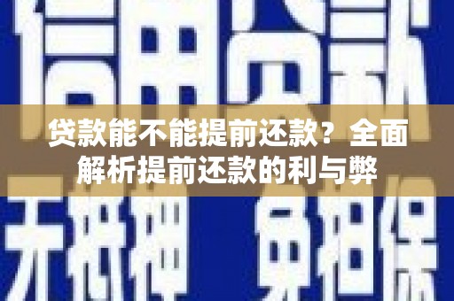 上饶贷款能不能提前还款？全面解析提前还款的利与弊