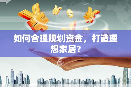 上饶如何合理规划资金，打造理想家居？
