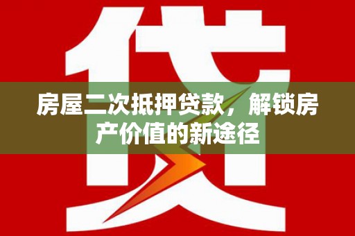 上饶房屋二次抵押贷款，解锁房产价值的新途径