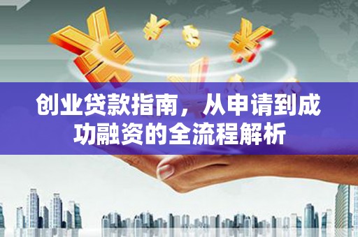 上饶创业贷款指南，从申请到成功融资的全流程解析