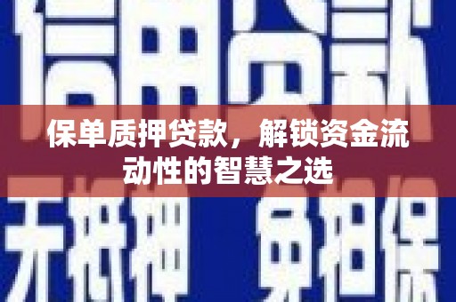 上饶保单质押贷款，解锁资金流动性的智慧之选