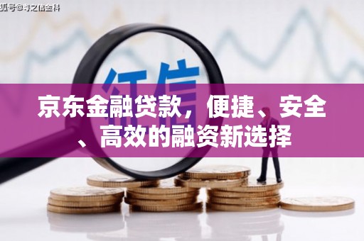 上饶京东金融贷款，便捷、安全、高效的融资新选择