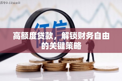 上饶高额度贷款，解锁财务自由的关键策略