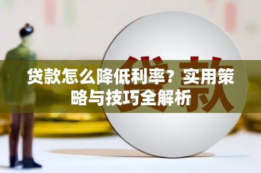 上饶贷款怎么降低利率？实用策略与技巧全解析
