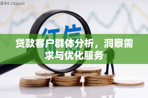 上饶贷款客户群体分析，洞察需求与优化服务